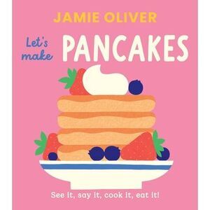 Let's Make Pancakes: See It, Say It, Cook It, Eat It! -- Jamie Oliver